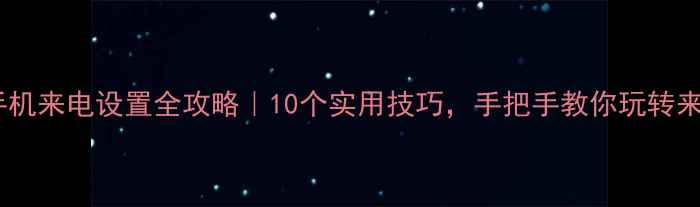 苹果手机来电设置全攻略10个实用技巧手把手教你玩转来电提醒