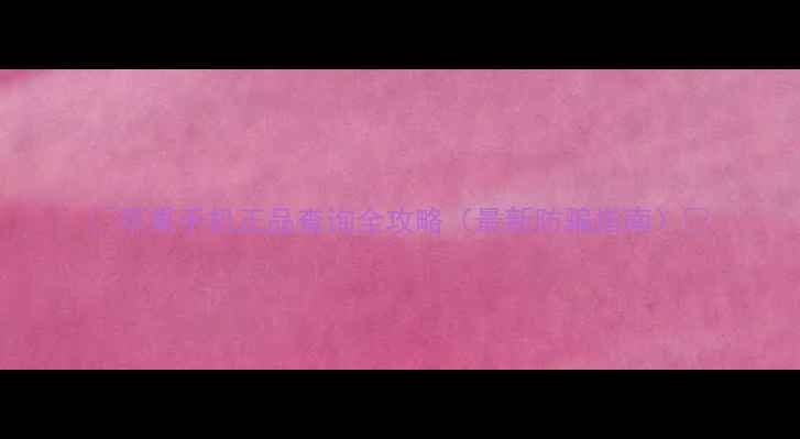 图片 🔥苹果手机正品查询全攻略（最新防骗指南）🔥