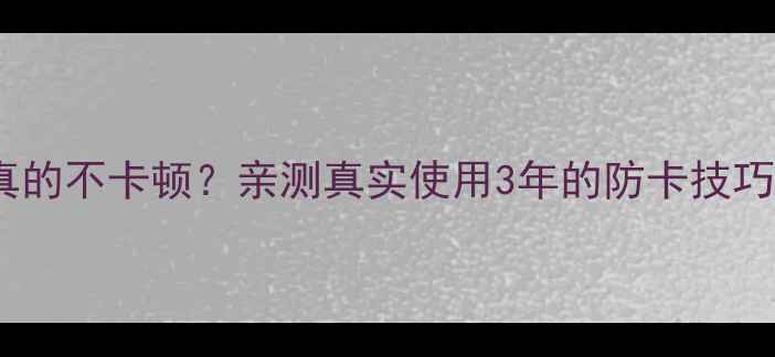 图片 🔥苹果手机真的不卡顿？亲测真实使用3年的防卡技巧大公开！💡2
