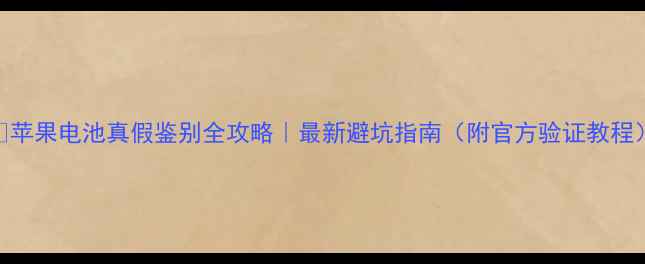 图片 🔥苹果电池真假鉴别全攻略｜最新避坑指南（附官方验证教程）