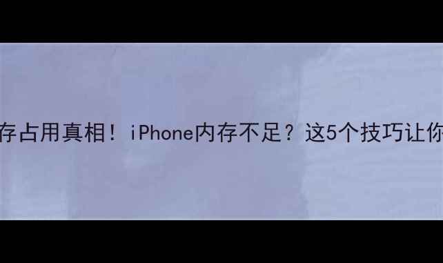 苹果系统内存占用真相iPhone内存不足这5个技巧让你多出1个G