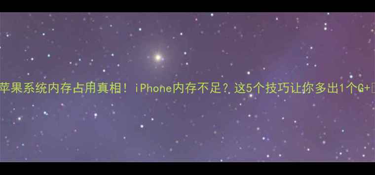 图片 🔥苹果系统内存占用真相！iPhone内存不足？这5个技巧让你多出1个G+💻2