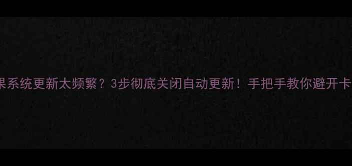 苹果系统更新太频繁3步彻底关闭自动更新手把手教你避开卡顿坑