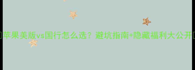 图片 🔥苹果美版vs国行怎么选？避坑指南+隐藏福利大公开🔥