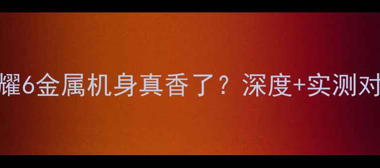 图片 🔥荣耀6金属机身真香了？深度+实测对比🔥