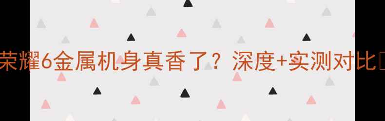 荣耀6金属机身真香了深度实测对比