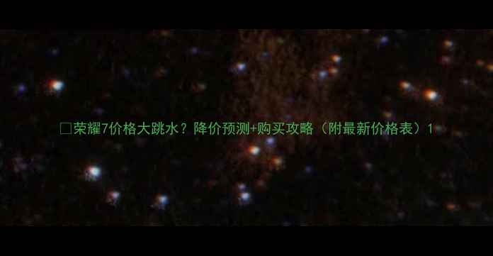 图片 🔥荣耀7价格大跳水？降价预测+购买攻略（附最新价格表）1