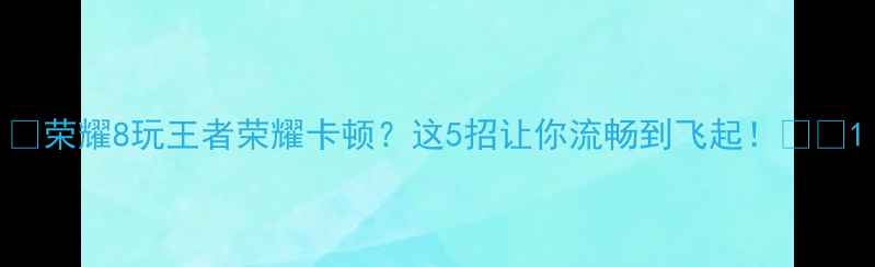 图片 🔥荣耀8玩王者荣耀卡顿？这5招让你流畅到飞起！🎮📱1