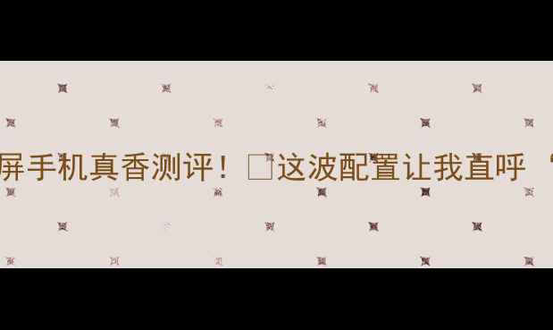 图片 🔥诺基亚双屏手机真香测评！💥这波配置让我直呼‘典中典’🔥