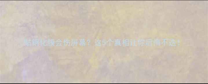 图片 🔥贴钢化膜会伤屏幕？这5个真相让你后悔不迭！💔