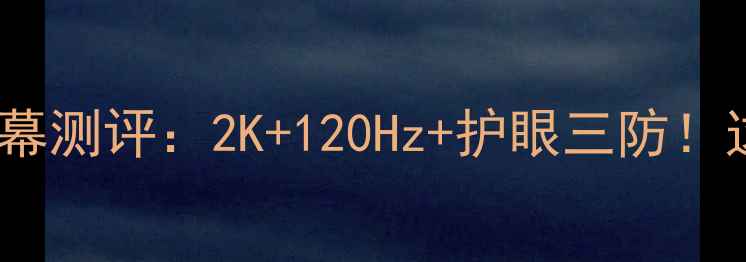 图片 🔥酷派改变者S1屏幕测评：2K+120Hz+护眼三防！这波配置值不值？1