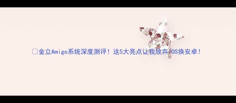 图片 🔥金立Amigo系统深度测评！这5大亮点让我放弃iOS换安卓！