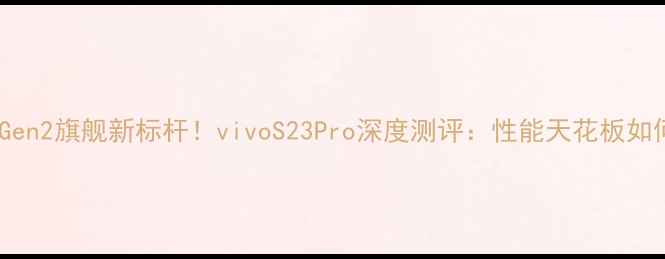 图片 🔥骁龙8Gen2旗舰新标杆！vivoS23Pro深度测评：性能天花板如何炼成？