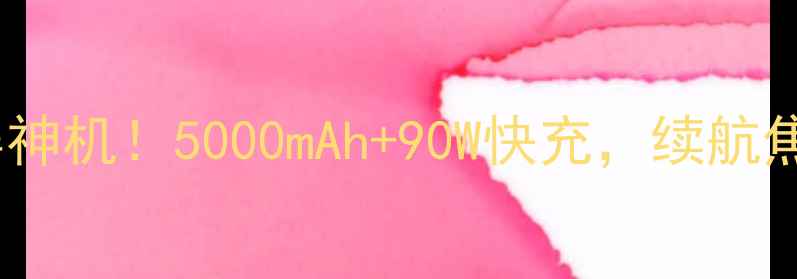 高性价比小屏神机5000mAh90W快充续航焦虑一扫而空