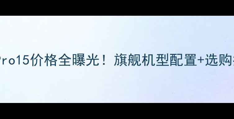 图片 🔥魅族Pro15价格全曝光！旗舰机型配置+选购指南💰2