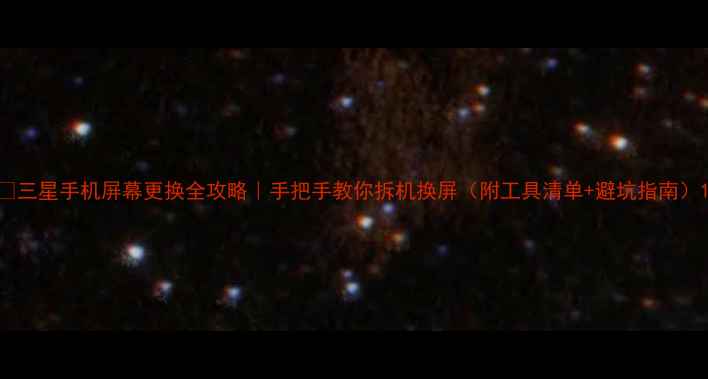 图片 🔧三星手机屏幕更换全攻略｜手把手教你拆机换屏（附工具清单+避坑指南）1