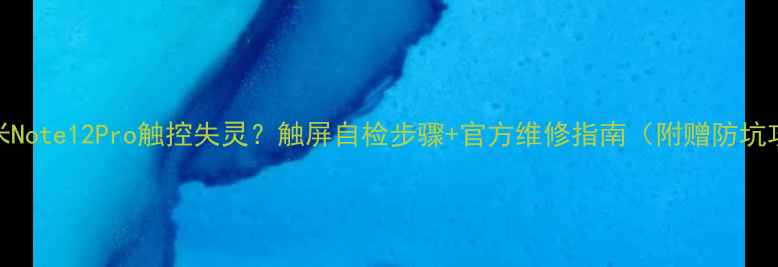 图片 🔧红米Note12Pro触控失灵？触屏自检步骤+官方维修指南（附赠防坑攻略）
