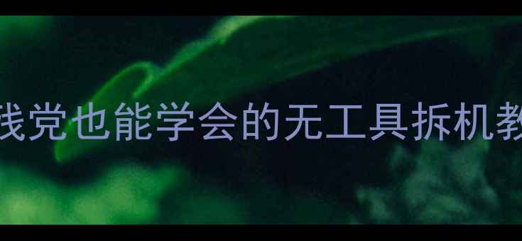红米Note后盖拆解全流程手残党也能学会的无工具拆机教程避坑指南维护技巧大公开