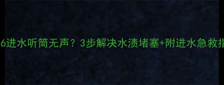 苹果6进水听筒无声3步解决水渍堵塞附进水急救指南